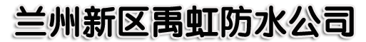 兰州新区禹虹防水公司